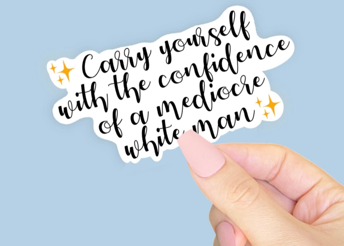 Carry Yourself With The Confidence of a Mediocre White Man Vinyl Sticker