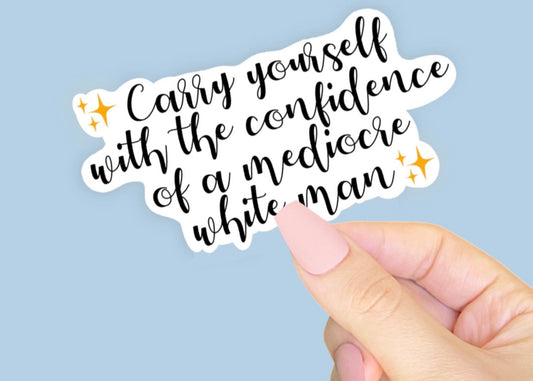 Carry Yourself With The Confidence of a Mediocre White Man Vinyl Sticker